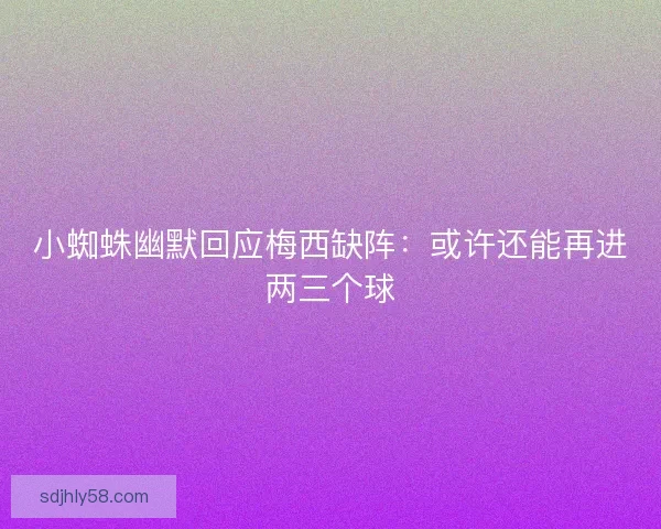 小蜘蛛幽默回应梅西缺阵:或许还能再进两三个球 小蜘蛛幽默回应梅西缺阵:或许还能再进两三个球