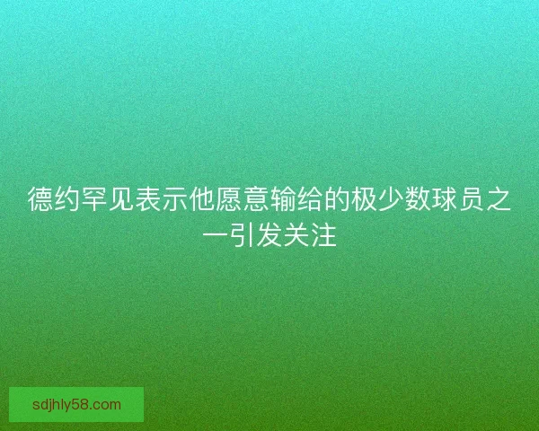 德约罕见表示他愿意输给的极少数球员之一引发关注