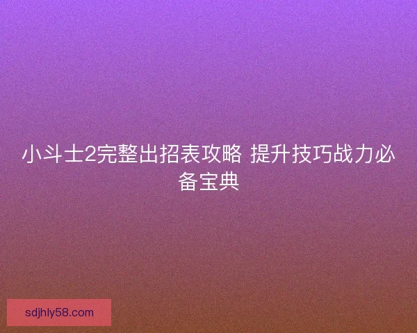小斗士2完整出招表攻略 提升技巧战力必备宝典