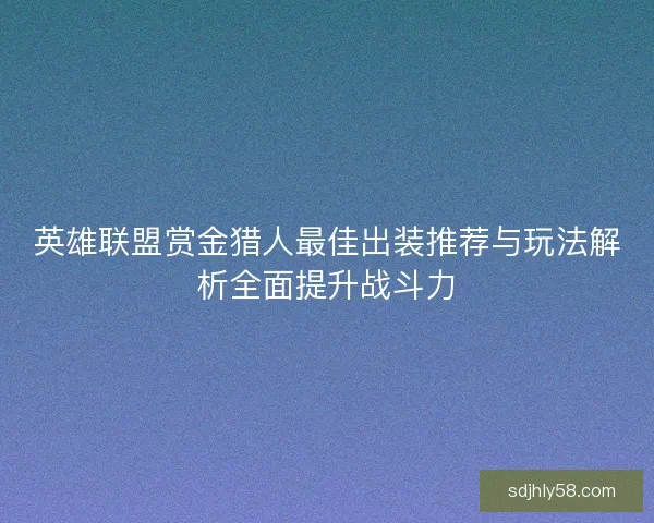 英雄联盟赏金猎人最佳出装推荐与玩法解析全面提升战斗力