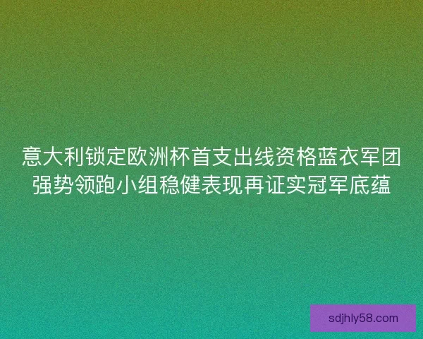 意大利锁定欧洲杯首支出线资格蓝衣军团强势领跑小组稳健表现再证实冠军底蕴