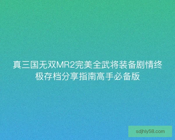 真三国无双MR2完美全武将装备剧情终极存档分享指南高手必备版 真三国无双MR2完美全武将装备剧情终极存档分享指南高手必备版