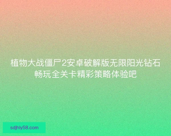 植物大战僵尸2安卓破解版无限阳光钻石畅玩全关卡精彩策略体验吧 植物大战僵尸2安卓破解版无限阳光钻石畅玩全关卡精彩策略体验吧