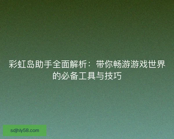 彩虹岛助手全面解析：带你畅游游戏世界的必备工具与技巧