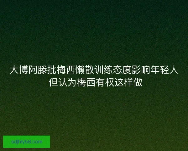 大博阿滕批梅西懒散训练态度影响年轻人 但认为梅西有权这样做