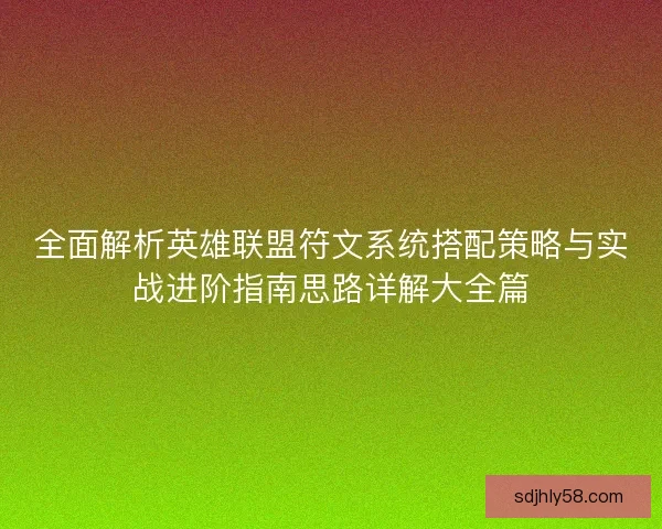 全面解析英雄联盟符文系统搭配策略与实战进阶指南思路详解大全篇