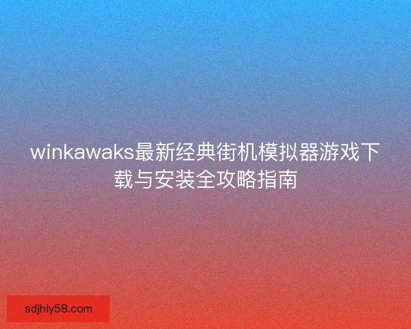 winkawaks最新经典街机模拟器游戏下载与安装全攻略指南