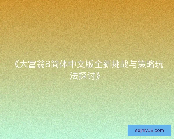 《大富翁8简体中文版全新挑战与策略玩法探讨》